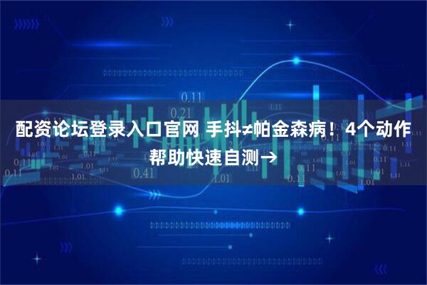 配资论坛登录入口官网 手抖≠帕金森病！4个动作帮助快速自测→