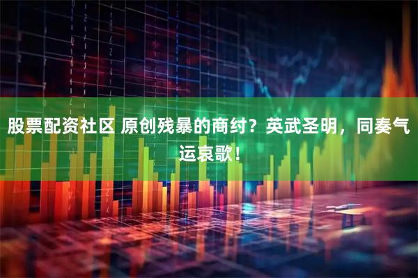 股票配资社区 原创残暴的商纣？英武圣明，同奏气运哀歌！