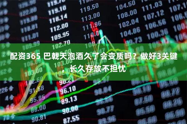 配资365 巴戟天泡酒久了会变质吗？做好3关键，长久存放不担忧