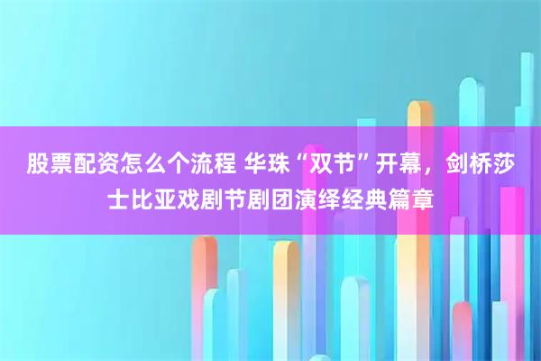 股票配资怎么个流程 华珠“双节”开幕，剑桥莎士比亚戏剧节剧团演绎经典篇章