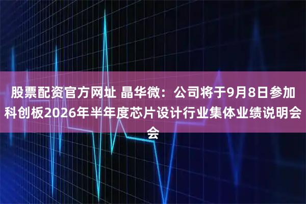 股票配资官方网址 晶华微：公司将于9月8日参加科创板2026年半年度芯片设计行业集体业绩说明会