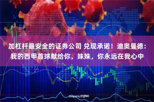 加杠杆最安全的证券公司 兑现承诺！迪奥曼德：我的西甲首球献给你，妹妹，你永远在我心中
