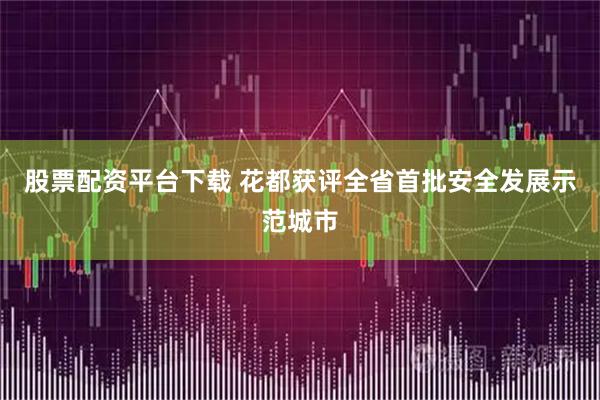 股票配资平台下载 花都获评全省首批安全发展示范城市